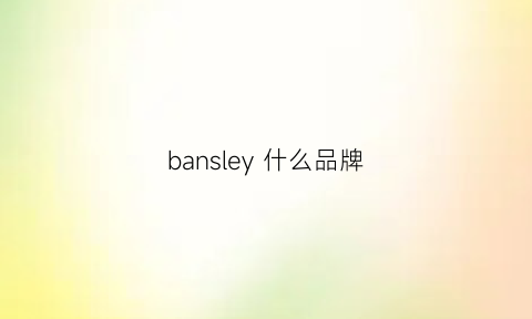 bansley什么品牌(banlear是什么品牌)